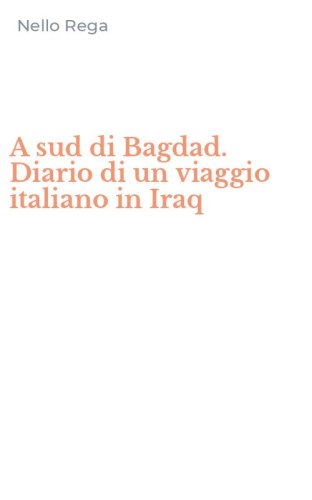 A sud di Bagdad. Diario di un viaggio italiano in Iraq
