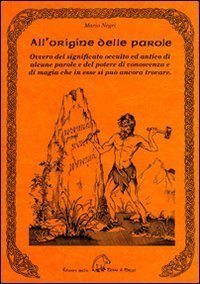 All'origine delle parole. Ovvero del significato occulto e antico di alcune parole e del potere di conoscenza e di magia che in esse si pu&ograve; ancora trovare