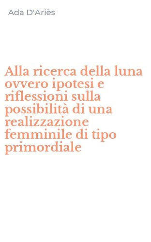 Alla ricerca della luna ovvero ipotesi e riflessioni sulla possibilit&agrave; di una realizzazione femminile di tipo primordiale