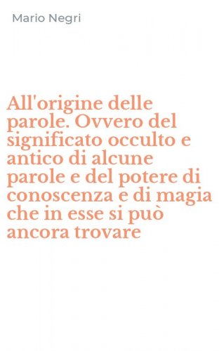 All'origine delle parole. Ovvero del significato occulto e antico di alcune parole e del potere di conoscenza e di magia che in esse si pu&ograve; ancora trovare
