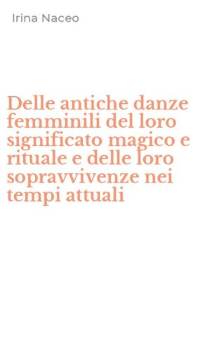 Delle antiche danze femminili del loro significato magico e rituale e delle loro sopravvivenze nei tempi attuali
