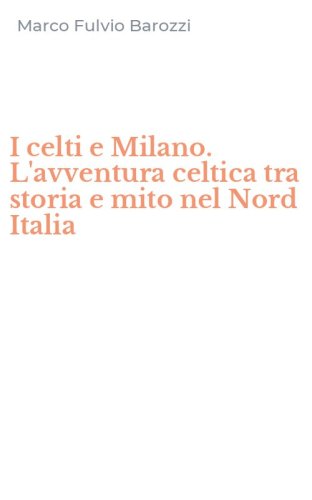 I celti e Milano. L'avventura celtica tra storia e mito nel Nord Italia