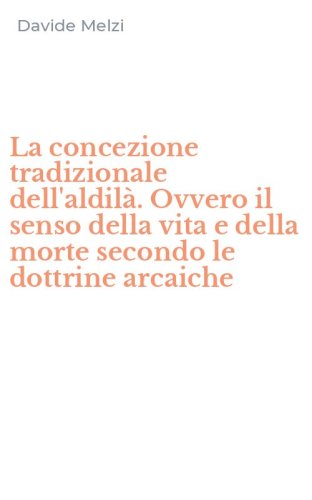 La concezione tradizionale dell'aldil&agrave;. Ovvero il senso della vita e della morte secondo le dottrine arcaiche
