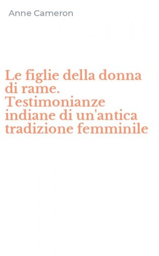 Le figlie della donna di rame. Testimonianze indiane di un'antica tradizione femminile