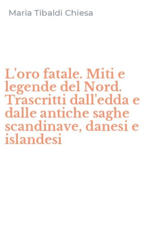 L'oro fatale. Miti e legende del Nord. Trascritti dall'edda e dalle antiche saghe scandinave, danesi e islandesi
