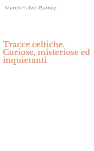 Tracce celtiche. Curiose, misteriose ed inquietanti