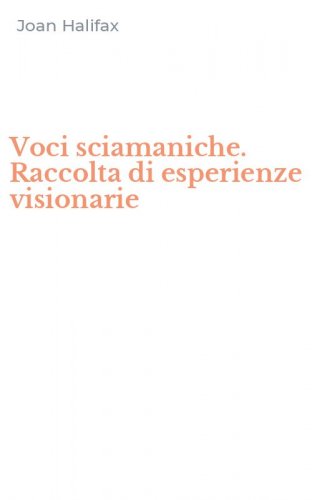 Voci sciamaniche. Raccolta di esperienze visionarie