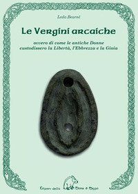 Le vergini arcaiche ovvero di come le antiche donne custodissero la libert&agrave;, l'ebbrezza e la gioia