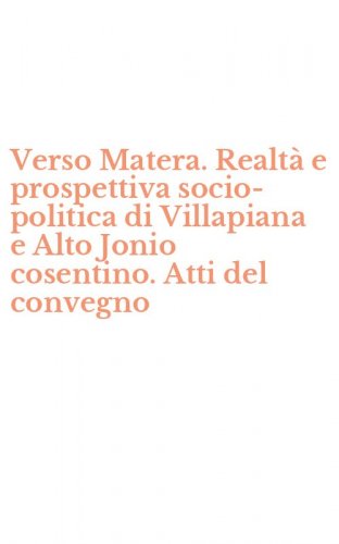 Verso Matera. Realt&agrave; e prospettiva socio-politica di Villapiana e Alto Jonio cosentino. Atti del convegno