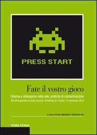 Fate il vostro gioco. Cinema e videogame nella rete: pratiche di contaminazione. Atti della giornata di studi (Venezia, Universit&agrave; Ca' Foscari, 19 novembre 2010)
