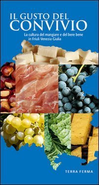 Il gusto del convivio. La cultura del mangiare e del bere bene in Friuli Venezia Giulia