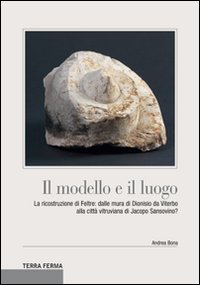 Il modello e il luogo. La ricostruzione di Feltre: dalle mura di Dionisio da Viterbo alla citt&agrave; vitruviana di Jacopo Sansovino?