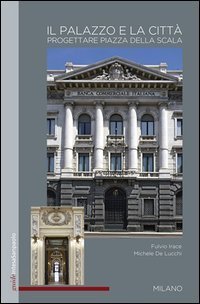 Il palazzo e la citt&agrave;. Progettare Piazza della Scala