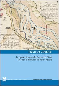 Le opere di presa del Consorzio Piave. Sei secoli di derivazioni tra Piave e Meschio - (LE)