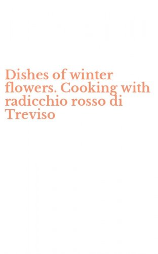 Dishes of winter flowers. Cooking with radicchio rosso di Treviso