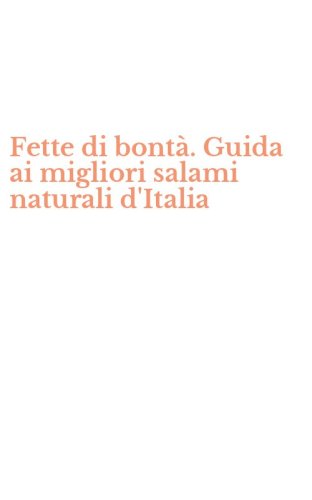 Fette di bont&agrave;. Guida ai migliori salami naturali d'Italia