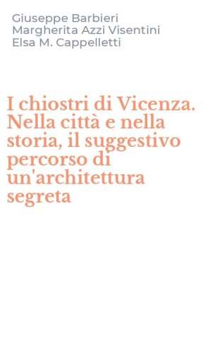 I chiostri di Vicenza. Nella citt&agrave; e nella storia, il suggestivo percorso di un'architettura segreta