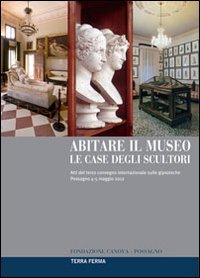 Abitare il museo. Le case degli scultori. Atti del 3&deg; Convegno internazionale sulle gipsoteche (Possagno, 4-5 maggio 2012)