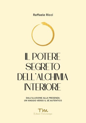 Il potere segreto dell'alchimia interiore. Dall'illusione alla presenza: un viaggio verso il s&eacute; autentico