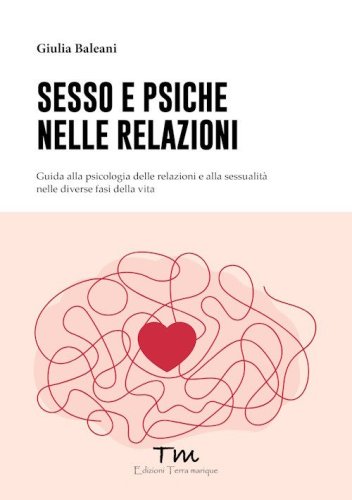 Sesso e psiche nelle relazioni. Guida alla psicologia delle relazioni e alla sessualit&agrave; nelle diverse fasi della vita