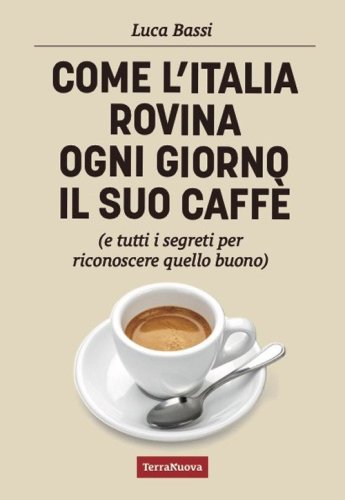 Come l'Italia rovina ogni giorno il suo caff&egrave; (e tutti i segreti per riconoscere quello buono)