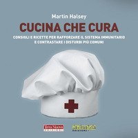 Cucina che cura. Consigli e ricette per rafforzare il sistema immunitario e contrastare i disturbi pi&ugrave; comuni