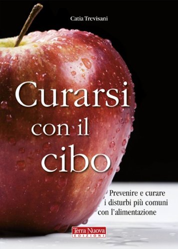 Curarsi con il cibo. Come prevenire e contrastare i pi&ugrave; comuni disturbi con l'alimentazione