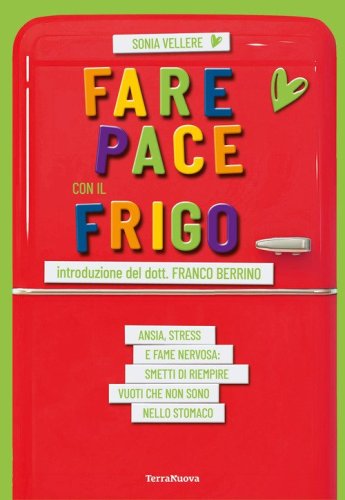 Fare pace con il frigo. Ansia, stress e fame nervosa: smetti di riempire vuoti che non sono nello stomaco