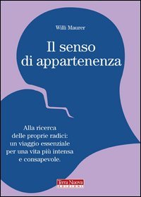 Il senso di appartenenza. Alla ricerca delle proprie radici. Un viaggio essenziale per una vita pi&ugrave; intensa e consapevole