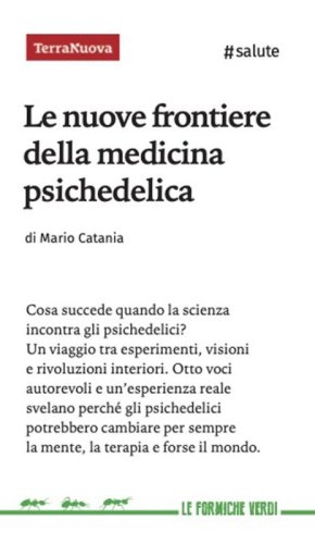 Le nuove frontiere della medicina psichedelica. Otto voci autorevoli e un'esperienza diretta svelano perch&eacute; queste sostanze potrebbero cambiare per sempre la mente, la terapia e forse il mondo