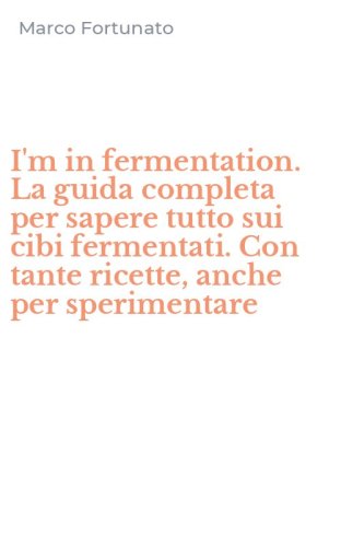 I'm in fermentation. La guida completa per sapere tutto sui cibi fermentati. Con tante ricette, anche per sperimentare
