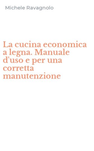 La cucina economica a legna. Manuale d'uso e per una corretta manutenzione