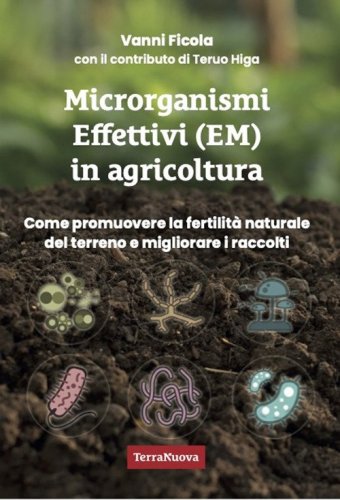 Microrganismi effettivi (EM) in agricoltura. Come e perch&eacute; utilizzare gli EM per promuovere la fertilit&agrave; naturale del terreno e migliorare i raccolti