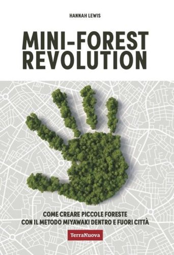 Mini-forest revolution. Come creare piccole foreste con il metodo Miyawaki dentro e fuori le citt&agrave;
