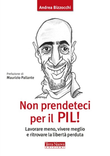 Non prendeteci per il Pil! Lavorare meno, vivere meglio e ritrovare la libert&agrave; perduta