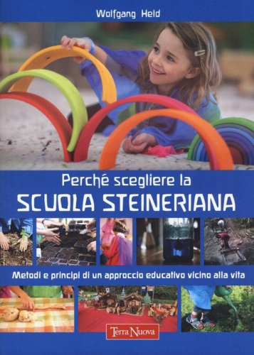 Perch&eacute; scegliere la scuola steineriana. Metodi e principi di un approccio educativo vicino alla vita