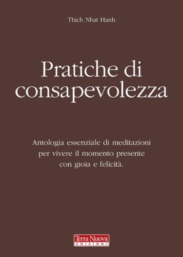 Pratiche di consapevolezza. Antologia essenziale di meditazioni per vivere il momento presente con gioia e felicit&agrave;