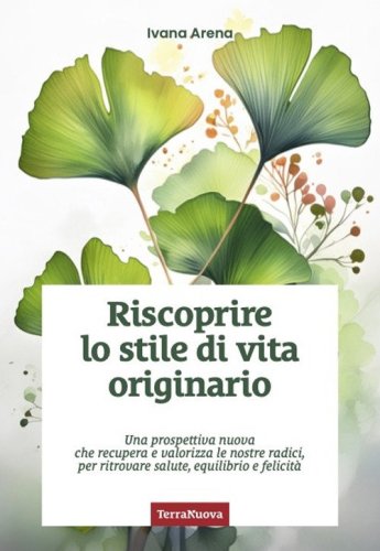 Riscoprire lo stile di vita originario. Una prospettiva nuova che recupera e valorizza le nostre radici, per ritrovare salute, equilibrio e felicit&agrave;