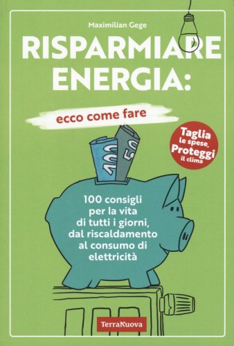 Risparmiare energia: ecco come fare. 100 consigli per la vita di tutti i giorni, dal riscaldamento al consumo di elettricit&agrave;
