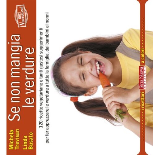 Se non mangia le verdure. 120 ricette vegetariane e tanti gustosi suggerimenti per far apprezzare le verdure a tutta la famiglia, dai bambini ai nonni - PER FAR APPREZZARE LE VERDURE A TUTTA LA FAMIGLIA, DAI BAMBINI AI NONNI