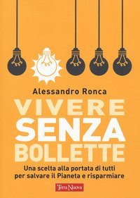 Vivere senza bollette. Una scelta alla portata di tutti per salvare il pianeta e risparmiare