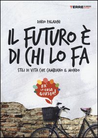 Il futuro &egrave; di chi lo fa. Stili di vita che cambiano il mondo. Fa'la cosa giusta
