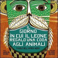 Il giorno in cui il leone regal&ograve; una coda agli animali. Favole dall'Africa nera