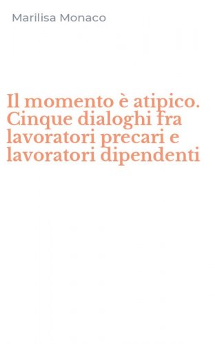 Il momento &egrave; atipico. Cinque dialoghi fra lavoratori precari e lavoratori dipendenti