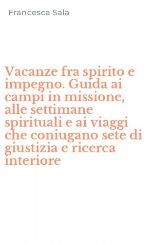 Vacanze fra spirito e impegno. Guida ai campi in missione, alle settimane spirituali e ai viaggi che coniugano sete di giustizia e ricerca interiore