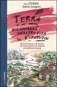 Terra. In campagna un'altra vita &egrave; possibile. Storie di donne e di uomini che hanno deciso di coltivare un'esistenza diversa