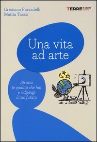 Una vita ad arte. Sfrutta le qualit&agrave; che hai e ridipingi il tuo futuro