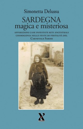 Sardegna magica e misteriosa. Apparizioni case infestate riti ancestrali cosmogonia nelle feste di fertilit&agrave; del carnevale sardo