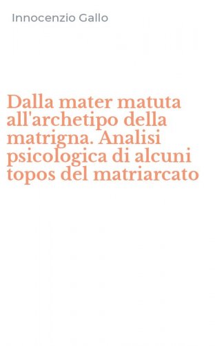 Dalla mater matuta all'archetipo della matrigna. Analisi psicologica di alcuni topos del matriarcato