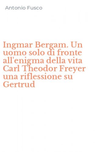 Ingmar Bergam. Un uomo solo di fronte all'enigma della vita Carl Theodor Freyer una riflessione su Gertrud